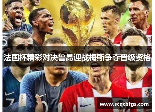 法国杯精彩对决鲁昂迎战梅斯争夺晋级资格