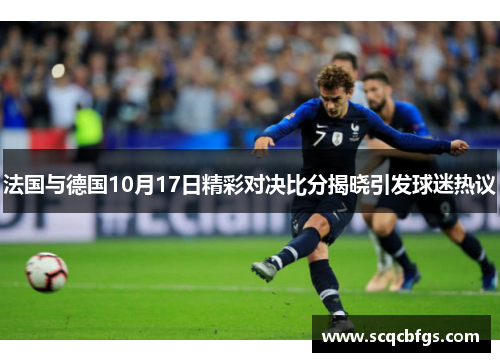 法国与德国10月17日精彩对决比分揭晓引发球迷热议