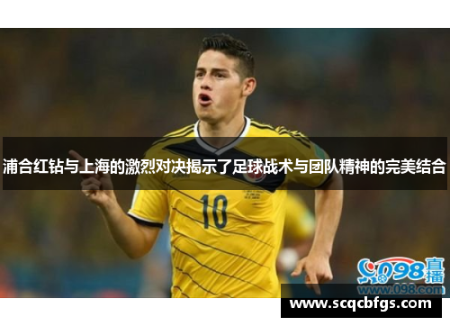 浦合红钻与上海的激烈对决揭示了足球战术与团队精神的完美结合