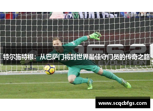特尔施特根：从巴萨门将到世界最佳守门员的传奇之路