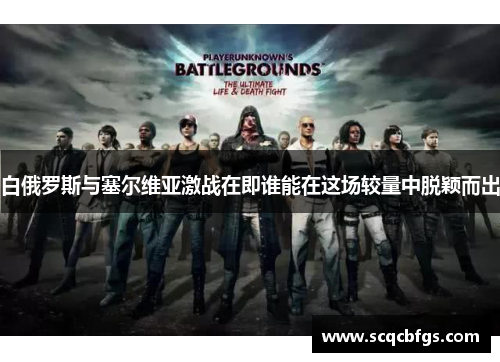 白俄罗斯与塞尔维亚激战在即谁能在这场较量中脱颖而出