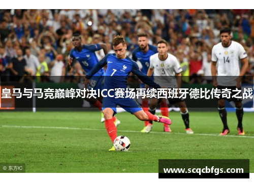 皇马与马竞巅峰对决ICC赛场再续西班牙德比传奇之战